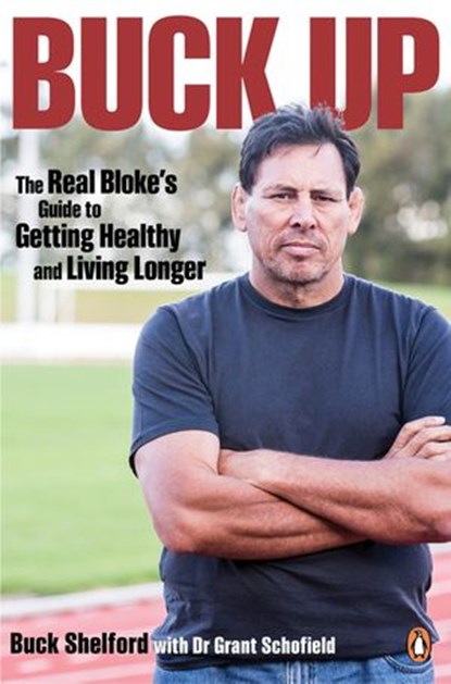 Buck Up: The Real Bloke's Guide to Getting Healthy and Living Longer, Buck Shelford - Ebook - 9781742539270