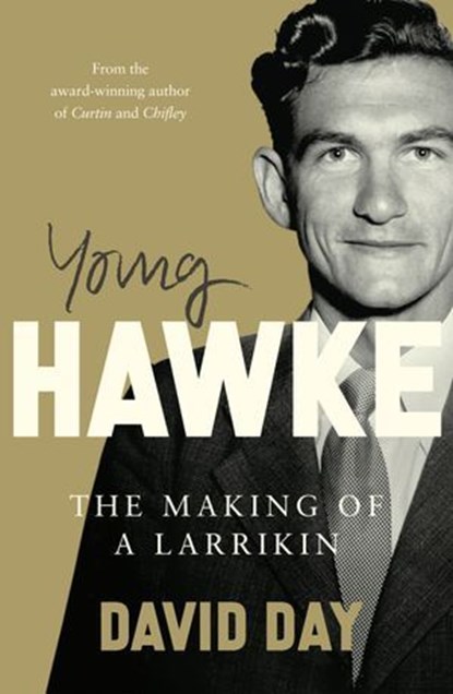 Young Hawke: The making of a larrikin - a biography of one of the most influential and recognisable Australians from the award-winning historian and author of CURTIN and CHIFLEY, David Day - Ebook - 9781743095478