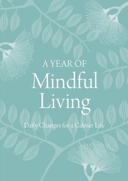 A Year of Mindful Living: Daily Changes for a Calmer Life, Anonymus - Ebook - 9781743487150