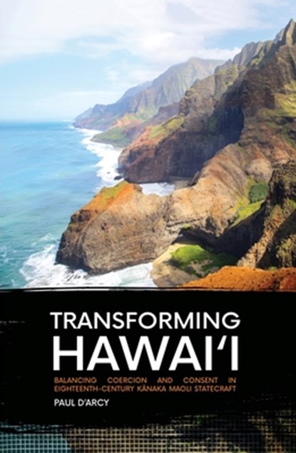 Transforming Hawai'i: Balancing Coercion and Consent in Eighteenth-Century K&#257;naka Maoli Statecraft, Paul D'Arcy - Paperback - 9781760461737