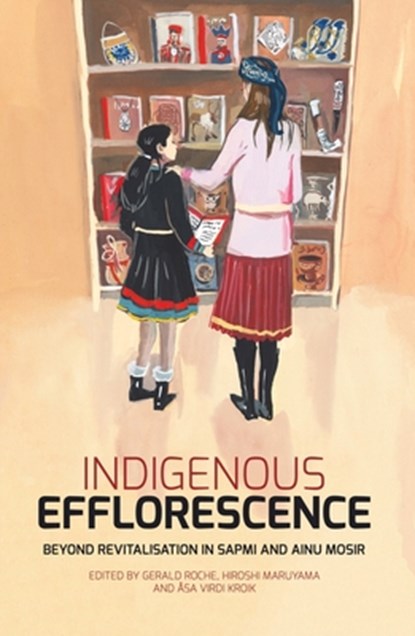 Indigenous Efflorescence: Beyond Revitalisation in Sapmi and Ainu Mosir, Gerald Roche - Paperback - 9781760462628
