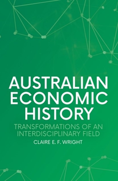 Australian Economic History: Transformations of an Interdisciplinary Field, Claire E. F. Wright - Paperback - 9781760465124