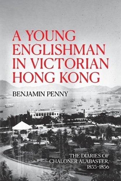 A Young Englishman in Victorian Hong Kong: The Diaries of Chaloner Alabaster, 1855-1856, Benjamin Penny - Paperback - 9781760465919