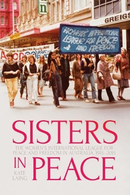 Sisters in Peace: The Women's International League for Peace and Freedom in Australia, 1915-2015, Kate Laing - Paperback - 9781760465995