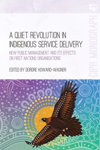 A Quiet Revolution in Indigenous Service Delivery: New Public Management and its Effects on First Nations Organisations, Deirdre Howard-Wagner - Paperback - 9781760466879