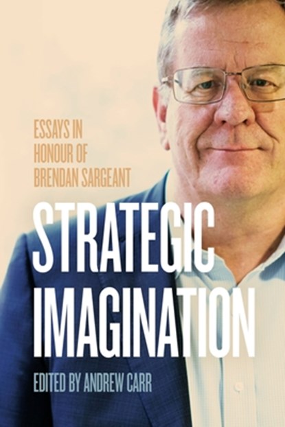 Strategic Imagination: Essays in Honour of Brendan Sargeant, Andrew Carr - Paperback - 9781760466954