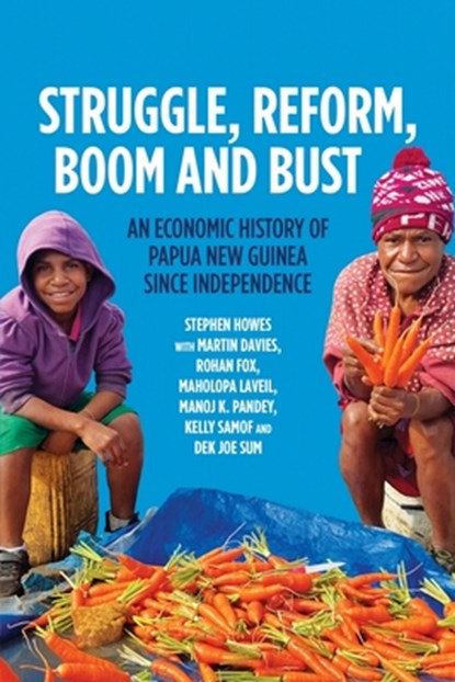 Struggle, Reform, Boom and Bust: An Economic History of Papua New Guinea since Independence, Stephen Howes - Paperback - 9781760466992