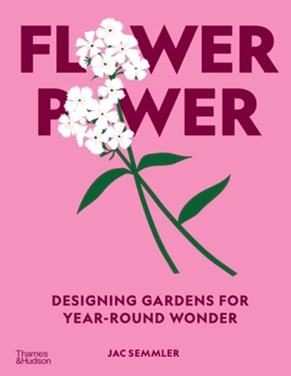 Flower Power: Designing Gardens for Year-Round Wonder, Jac Semmler - Gebonden - 9781760765200