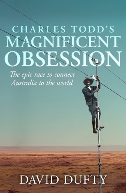 Charles Todd's Magnificent Obsession: The Epic Race to Connect Australia to the World, David Duffy - Paperback - 9781761471353