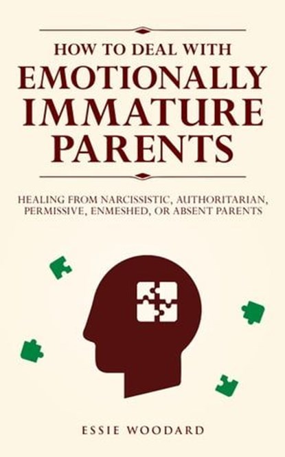 How to Deal With Emotionally Immature Parents: Healing from Narcissistic, Authoritarian, Permissive, Enmeshed, or Absent Parents, Essie Woodard - Ebook - 9781761590214