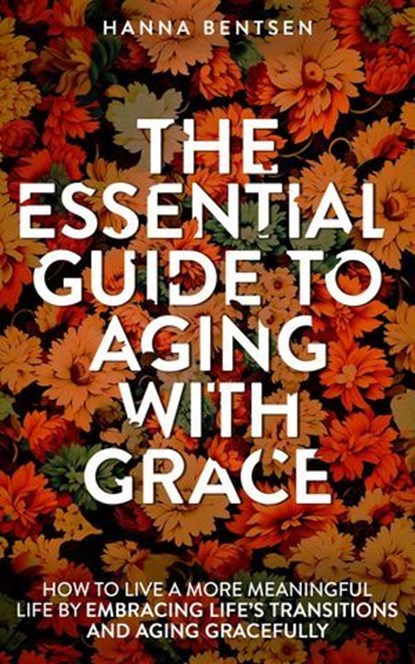 The Essential Guide to Aging With Grace, Hanna Bentsen - Ebook - 9781761590450
