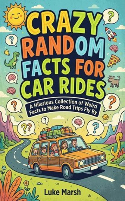 Crazy Random Facts for Car Rides: A Hilarious Collection of Weird Facts to Make Road Trips Fly By, Luke Marsh - Ebook - 9781761591143