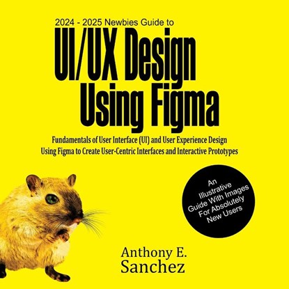 2024 - 2025 Newbies Guide to UI/UX Design Using Figma, Anthony E. Sanchez - Paperback - 9781763504516