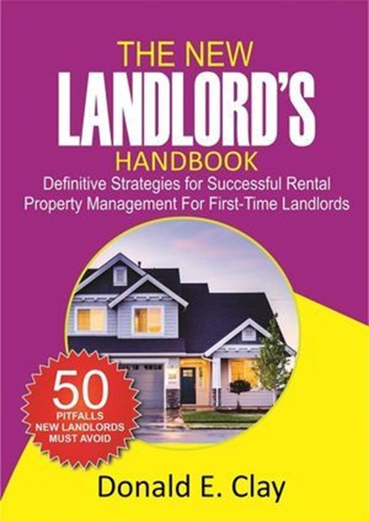 The New Landlord’s Handbook: Definitive Strategies for Successful Rental Property Management for first-time Landlords, Donald E. Clay - Ebook - 9781763504554