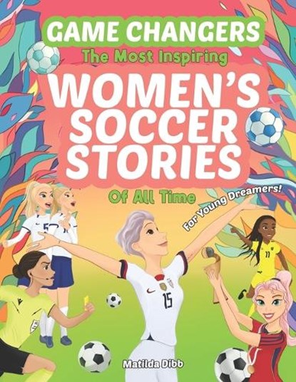 Game Changers - The Most Inspiring Women's Soccer Stories Of All Time: For Young Dreamers!, Hannah Carlson - Paperback - 9781763509559