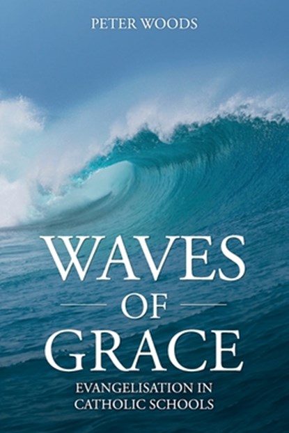 Waves of Grace: Evangelisation in Catholic Schools, Peter Woods - Paperback - 9781763523708