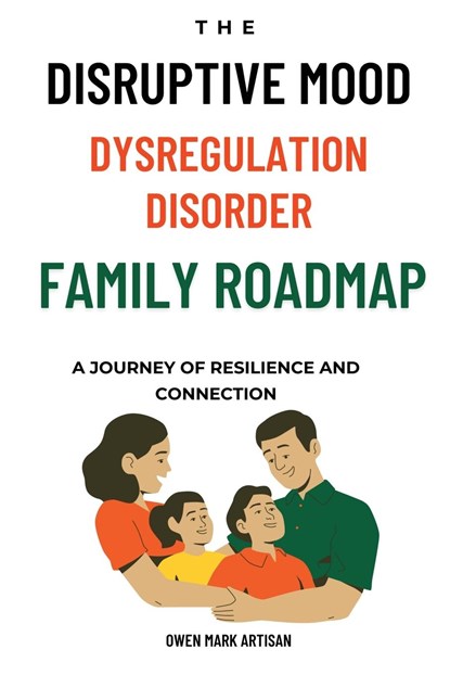 The Disruptive Mood Dysregulation Disorder Family Roadmap-A Journey of Resilience and Connection, Owen Mark Artisan - Paperback - 9781763530034