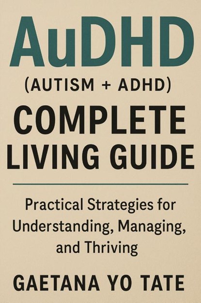 AuDHD (Autism + ADHD) Complete Living Guide, Gaetana Yo Tate - Paperback - 9781764143745