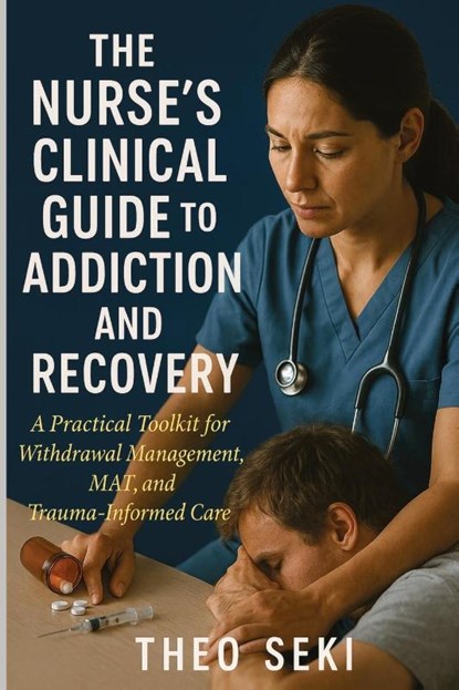 The Nurse's Clinical Guide to Addiction and Recovery, Theo Seki - Paperback - 9781764194181
