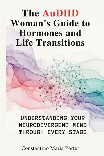 The AuDHD Woman's Guide to Hormones and Life Transitions, Constantino Maria Porter - Paperback - 9781764223560