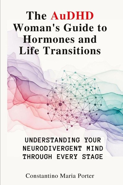 The AuDHD Woman's Guide to Hormones and Life Transitions, Constantino Maria Porter - Paperback - 9781764223560