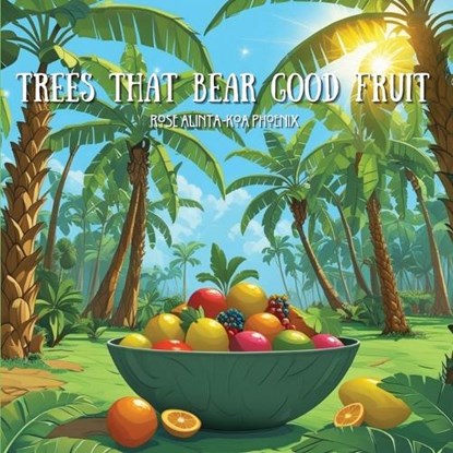 Trees That Bear Good Fruit, Rose Alinta-Koa Phoenix - Paperback - 9781764421003