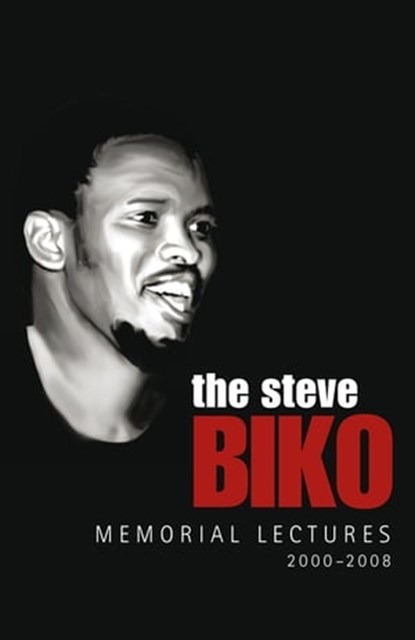 The Steve Biko Memorial Lectures, Njabulo S. Ndebele ; Zakes Mda ; Chinua Achebe ; Ngugi wa Thiong’o ; Nelson Mandela ; Mamphela Ramphele ; Desmond Tutu ; Thabo Mbeki ; Trevor Manuel - Ebook - 9781770101845
