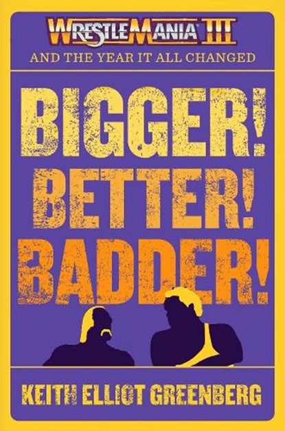 BIGGER! BETTER! BADDER!: WRESTLEMANIA III and the Year It All Changed, Keith Elliot Greenberg - Paperback - 9781770417854