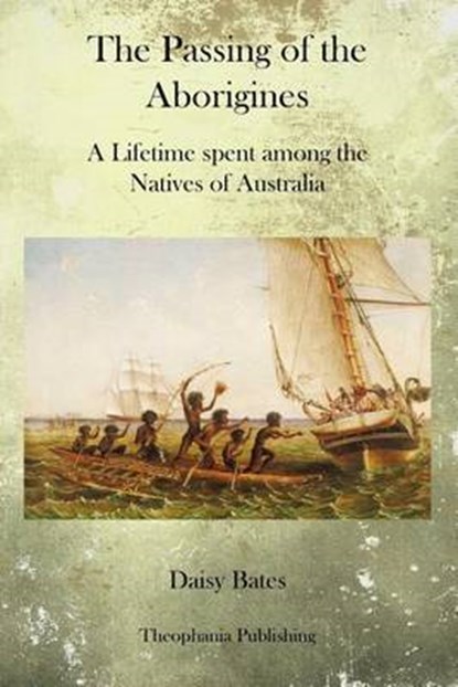 The Passing of the Aborigines: A Lifetime spent among the Natives of Australia, Daisy Bates - Paperback - 9781770833449