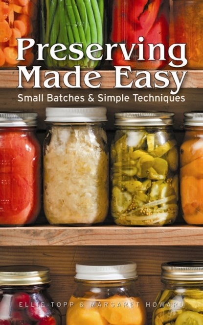 Preserving Made Easy: Small Batches and Simple Techniques, Ellie Topp ; Margaret Howard - Paperback - 9781770850941