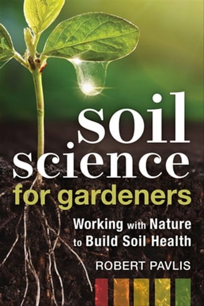 Soil Science for Gardeners, Robert Pavlis - Ebook - 9781771423199
