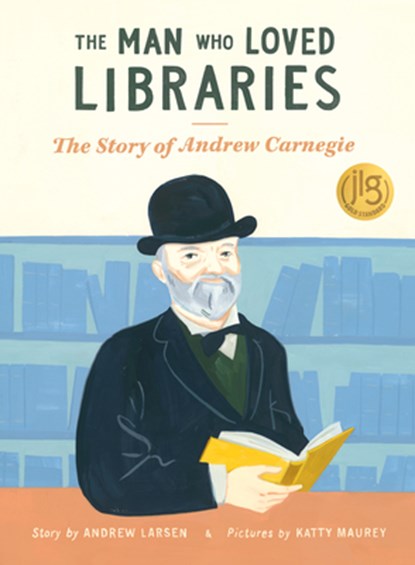 The Man Who Loved Libraries: The Story of Andrew Carnegie, Andrew Larsen - Paperback - 9781771476249