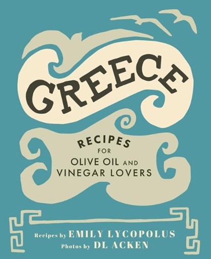 Greece: Recipes for Olive Oil and Vinegar Lovers, Emily Lycopolus - Gebonden - 9781771512343