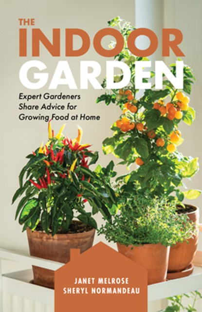 The Indoor Garden: Expert Gardeners Share Advice for Growing Food at Home, Janet Melrose - Paperback - 9781771514699
