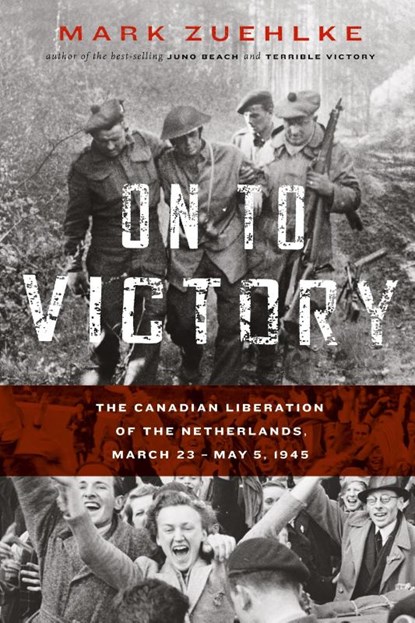 On to Victory: The Canadian Liberation of the Netherlands, March 23-May 5, 1945, Mark Zuehlke - Paperback - 9781771622653