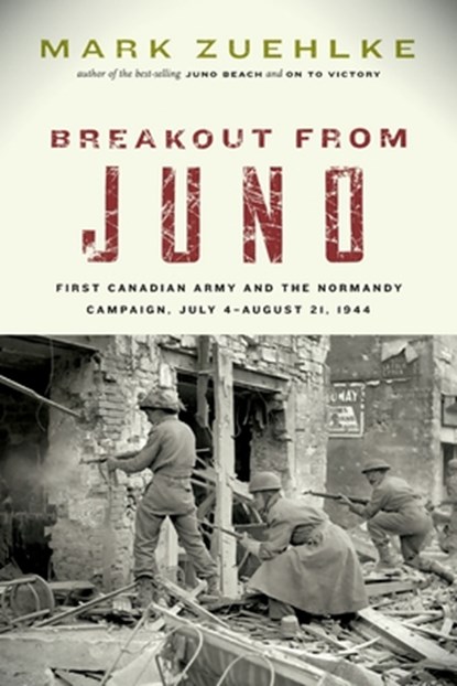 Breakout from Juno: First Canadian Army and the Normandy Campaign, July 4-August 21, 1944, Mark Zuehlke - Paperback - 9781771623834