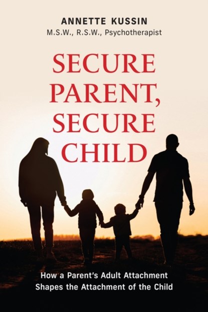 Secure Parent, Secure Child, ANNETTE,  M.S.W., RSW Kussin - Paperback - 9781771837750