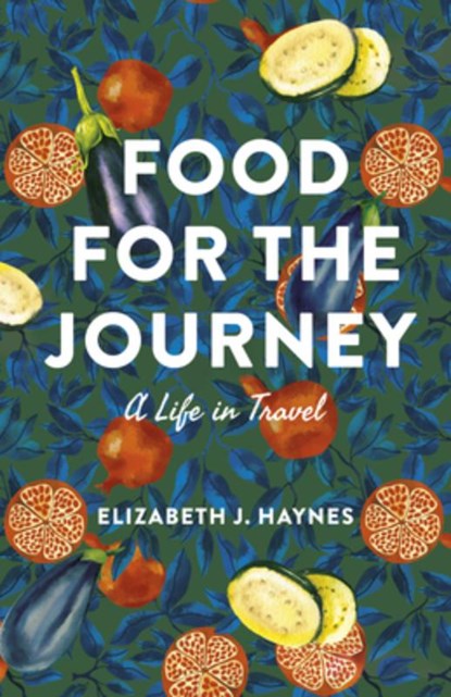 Food for the Journey: A Life in Travel, Elizabeth J. Haynes - Paperback - 9781771872690