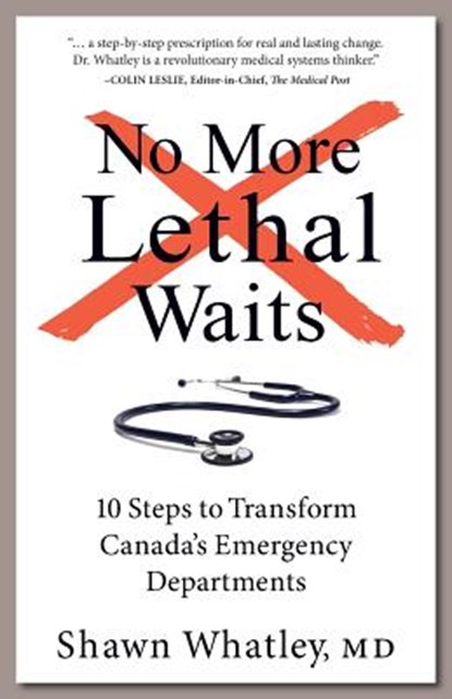 No More Lethal Waits: 10 Steps to Transform Canada's Emergency Departments, Shawn Whatley - Paperback - 9781772360318