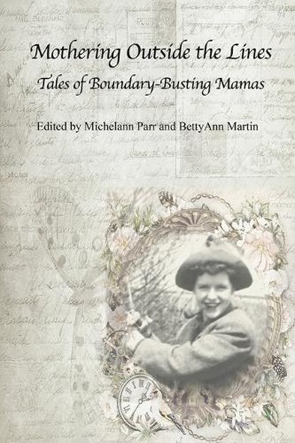 Mothering Outside the Lines: Tales of Boundary Busting Mamas, Bettyann Martin ; Michelann Parr - Paperback - 9781772584646