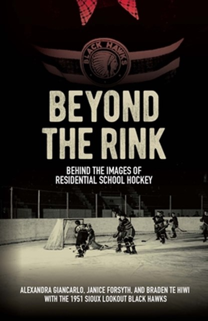 Beyond the Rink: Behind the Images of Residential School Hockey, Alexandra Giancarlo - Gebonden - 9781772841077