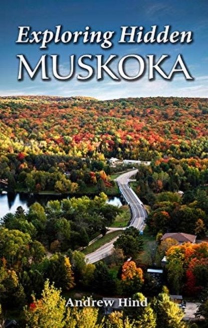 Exploring Hidden Muskoka, Andrew Hind - Paperback - 9781773110004