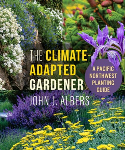 The Climate Adapted Gardener: A Pacific Northwest Guide, John J. Albers - Paperback - 9781774060377