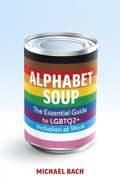 Alphabet Soup: The Essential Guide to LGBTQ2+ Inclusion at Work, Michael Bach - Ebook - 9781774580868