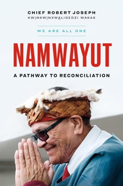 Namwayut: We Are All One: A Pathway to Reconciliation, Chief Robert Joseph - Ebook - 9781774582435