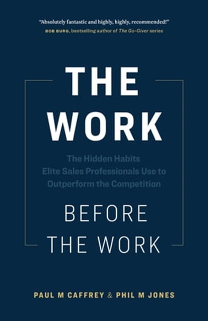 The Work Before the Work: The Hidden Habits Elite Sales Professionals Use to Outperform the Competition, Paul M. Caffrey ; Phil Jones - Ebook - 9781774583012