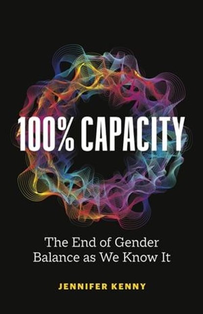 100% Capacity: The End of Gender Balance as We Know It, Jennifer Kenny - Ebook - 9781774583586
