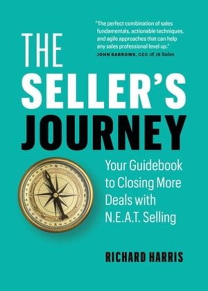 The Seller’s Journey: Your Guidebook to Closing More Deals with N.E.A.T. Selling, Richard Harris - Ebook - 9781774584071