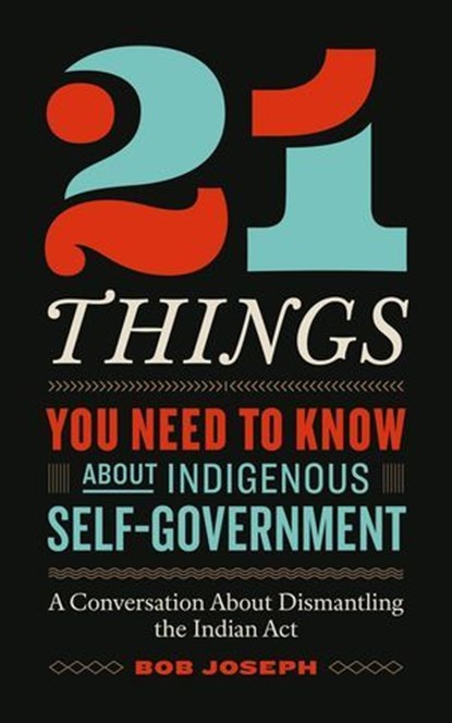 21 Things™ You Need to Know About Indigenous Self-Government: A Conversation About Dismantling the Indian Act, Bob Joseph - Ebook - 9781774586280