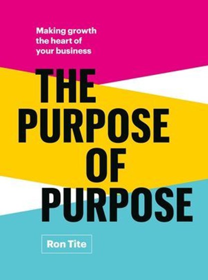 The Purpose of Purpose: Making Growth the Heart of Your Business, Ron Tite - Ebook - 9781774586341